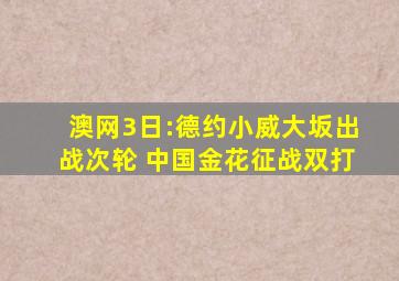 澳网3日:德约小威大坂出战次轮 中国金花征战双打